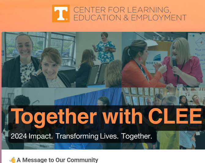 Screenshot of a digital newsletter or webpage header for the University of Tennessee's Center for Learning, Education & Employment (CLEE). At the top, the orange UT logo is displayed alongside the center’s name. Below the header, a collage of diverse images shows people engaged in presentations, group discussions, and celebratory moments. Prominently featured in the center of the image is the title “Together with CLEE” in bold orange and white text on a dark overlay. Subtext reads, “2024 Impact. Transforming Lives. Together.” At the bottom, a smaller section titled “A Message to Our Community” begins.