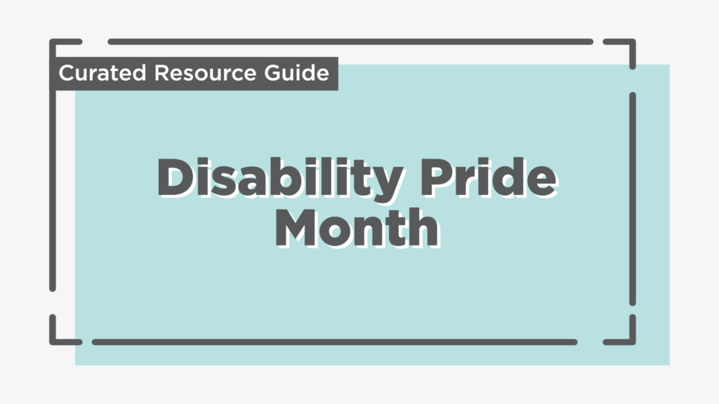 Text reads: Disability Pride Month. Curated Resource Guide.