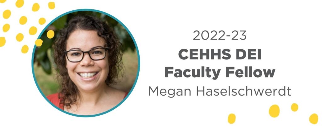 Megan Haselschwerdt 2022-23 CEHHS DEI Faculty Fellow