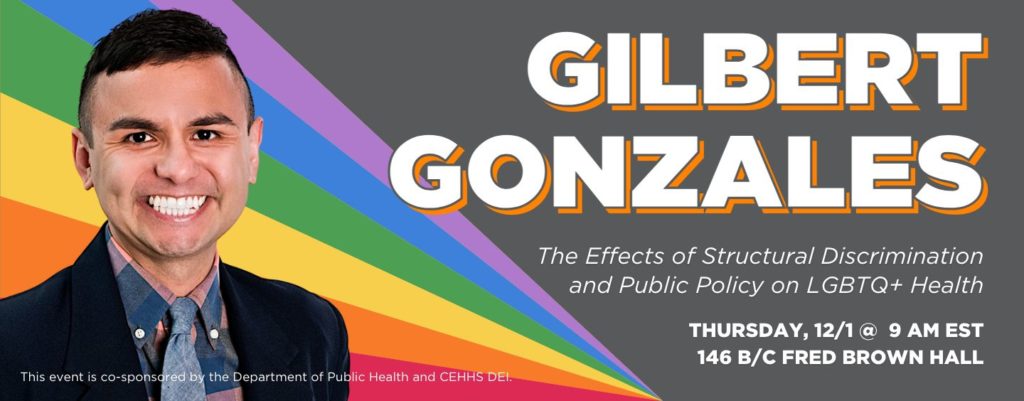 Gilbert Gonzales | "The Effect of Structural Discrimination and Public Policy on LGBTQ+ Health" with Gilbert Gonzales on THURSDAY, Dec. 1 @ 9 AM EST in 146 B/C Fred Brown Hall.